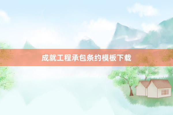 成就工程承包条约模板下载