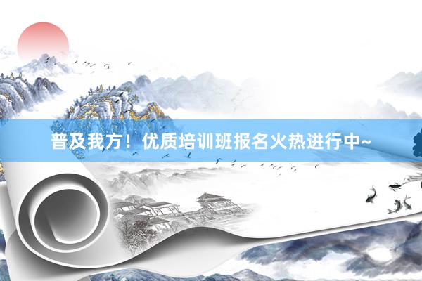 普及我方！优质培训班报名火热进行中~