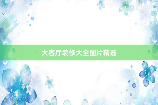 大客厅装修大全图片精选