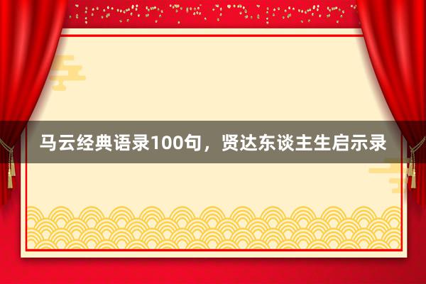 马云经典语录100句，贤达东谈主生启示录
