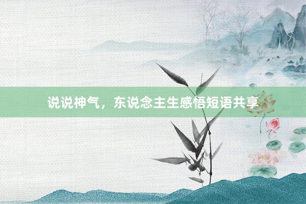 说说神气，东说念主生感悟短语共享