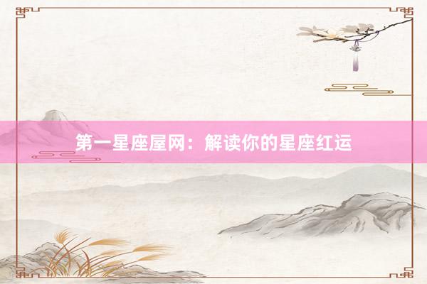 第一星座屋网：解读你的星座红运