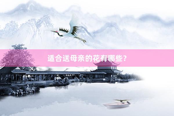 适合送母亲的花有哪些？