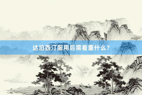 达泊西汀服用后需看重什么？