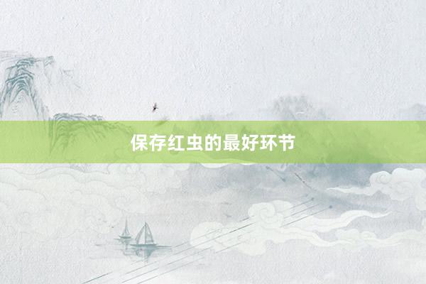 保存红虫的最好环节