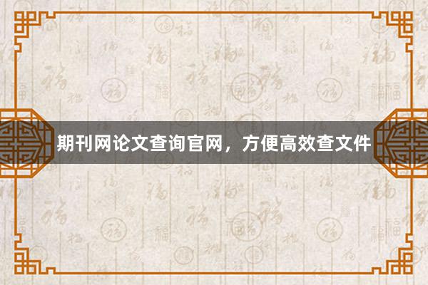 期刊网论文查询官网，方便高效查文件