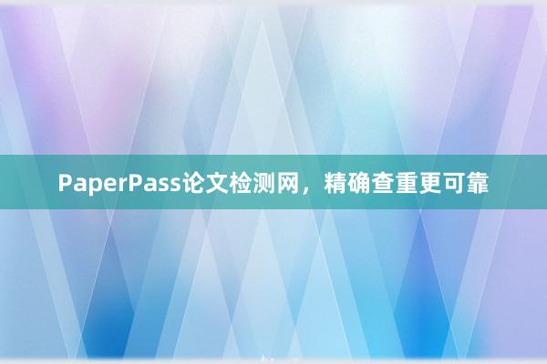 PaperPass论文检测网,精确查重更可靠